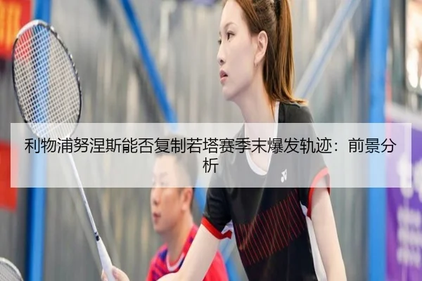 利物浦努涅斯能否复制若塔赛季末爆发轨迹：前景分析