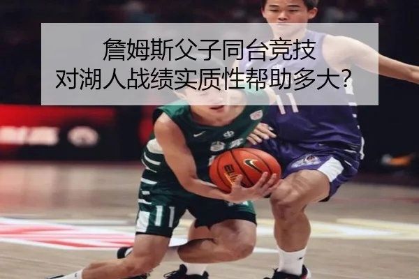 詹姆斯父子同台竞技 对湖人战绩实质性帮助多大？